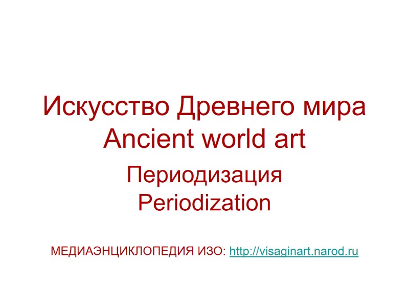 Искусство Древнего мира Ancient world art Периодизация Periodization  МЕДИАЭНЦИКЛОПЕДИЯ ИЗО: http://visaginart.narod.ru